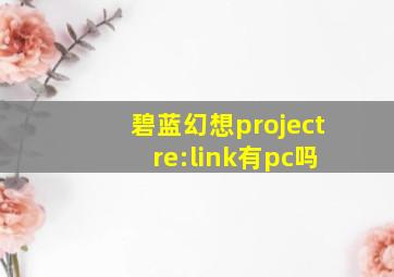 碧蓝幻想project re:link有pc吗